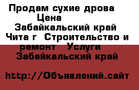 Продам сухие дрова. › Цена ­ 3 500 - Забайкальский край, Чита г. Строительство и ремонт » Услуги   . Забайкальский край